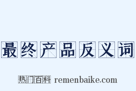 最终产品反义词是什么意思的图片